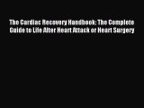 Read The Cardiac Recovery Handbook: The Complete Guide to Life After Heart Attack or Heart