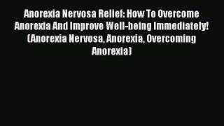 Read Anorexia Nervosa Relief: How To Overcome Anorexia And Improve Well-being Immediately!