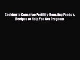 Read Cooking to Conceive: Fertility-Boosting Foods & Recipes to Help You Get Pregnant PDF Full