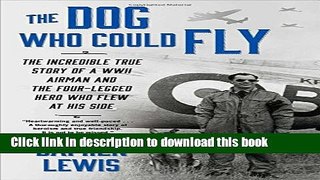 Read The Dog Who Could Fly: The Incredible True Story of a WWII Airman and the Four-Legged Hero