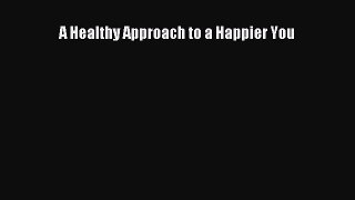 Read A Healthy Approach to a Happier You Ebook Free