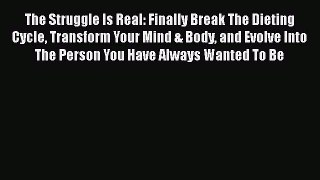 Read The Struggle Is Real: Finally Break The Dieting Cycle Transform Your Mind & Body and Evolve