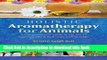 Read Holistic Aromatherapy for Animals: A Comprehensive Guide to the Use of Essential Oils