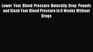Read Lower Your Blood Pressure Naturally: Drop Pounds and Slash Your Blood Pressure in 6 Weeks