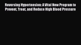 Read Reversing Hypertension: A Vital New Program to Prevent Treat and Reduce High Blood Pressure