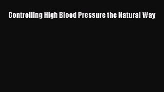 Download Controlling High Blood Pressure the Natural Way Ebook Online