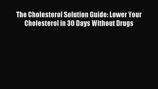 Download The Cholesterol Solution Guide: Lower Your Cholesterol in 30 Days Without Drugs PDF