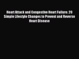 Read Heart Attack and Congestive Heart Failure: 20 Simple Lifestyle Changes to Prevent and
