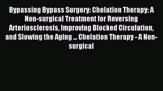 Read Bypassing Bypass Surgery: Chelation Therapy: A Non-surgical Treatment for Reversing Arteriosclerosis