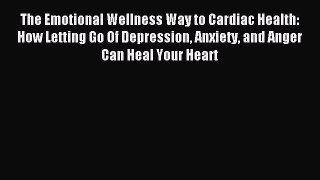 Download The Emotional Wellness Way to Cardiac Health: How Letting Go Of Depression Anxiety