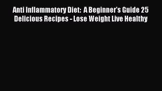 Download Anti Inflammatory Diet:  A Beginner's Guide 25 Delicious Recipes - Lose Weight Live