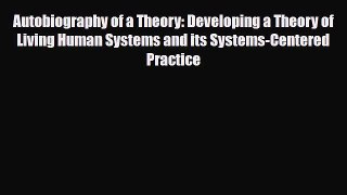 Read Autobiography of a Theory: Developing a Theory of Living Human Systems and its Systems-Centered