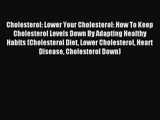 Read Cholesterol: Lower Your Cholesterol: How To Keep Cholesterol Levels Down By Adapting Healthy