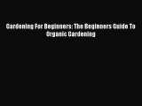 Download Gardening For Beginners: The Beginners Guide To Organic Gardening PDF Online