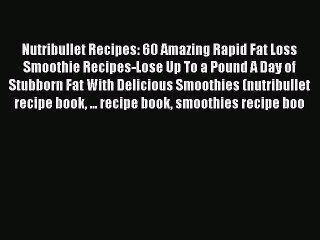 Read Nutribullet Recipes: 60 Amazing Rapid Fat Loss Smoothie Recipes-Lose Up To a Pound A Day