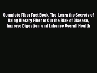 Read Complete Fiber Fact Book The: Learn the Secrets of Using Dietary Fiber to Cut the Risk