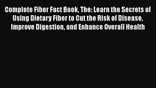 Read Complete Fiber Fact Book The: Learn the Secrets of Using Dietary Fiber to Cut the Risk