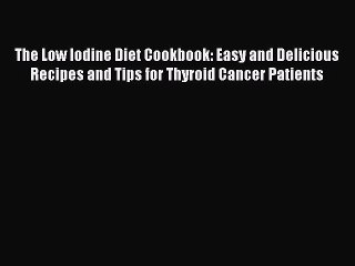 Download The Low Iodine Diet Cookbook: Easy and Delicious Recipes and Tips for Thyroid Cancer