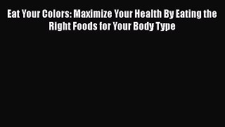 Read Eat Your Colors: Maximize Your Health By Eating the Right Foods for Your Body Type Ebook