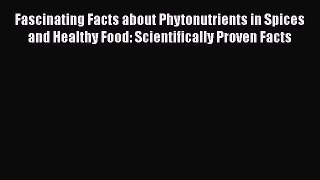 Read Fascinating Facts about Phytonutrients in Spices and Healthy Food: Scientifically Proven