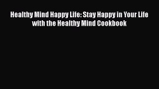 Read Healthy Mind Happy Life: Stay Happy in Your Life with the Healthy Mind Cookbook Ebook