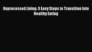 Read Unprocessed Living: 3 Easy Steps to Transition Into Healthy Eating Ebook Free