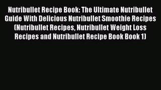 Read Nutribullet Recipe Book: The Ultimate Nutribullet Guide With Delicious Nutribullet Smoothie