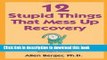 Read Books 12 Stupid Things That Mess Up Recovery: Avoiding Relapse through Self-Awareness and