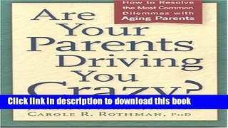 Download Are Your Parents Driving You Crazy? How to Resolve the Most Common Dilemmas with Aging