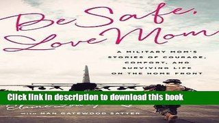 Read Be Safe, Love Mom: A Military Mom s Stories of Courage, Comfort, and Surviving Life on the