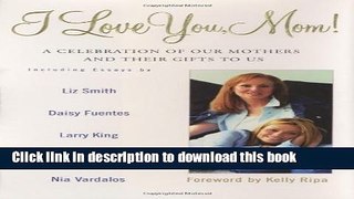 Download I Love You, Mom!: A Celebration of Our Mothers and Their Gifts to Us  PDF Free