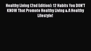 Read Healthy Living (2nd Edition): 12 Habits You DON'T KNOW That Promote Healthy Living & A