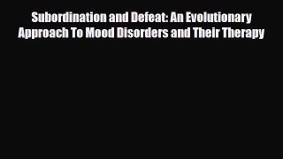 Read Subordination and Defeat: An Evolutionary Approach To Mood Disorders and Their Therapy