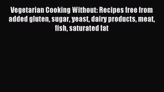 Read Vegetarian Cooking Without: Recipes free from added gluten sugar yeast dairy products