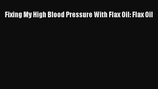Download Fixing My High Blood Pressure With Flax Oil: Flax Oil Ebook Online