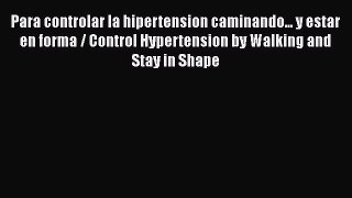 Read Para controlar la hipertension caminando... y estar en forma / Control Hypertension by