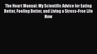 Download The Heart Manual: My Scientific Advice for Eating Better Feeling Better and Living