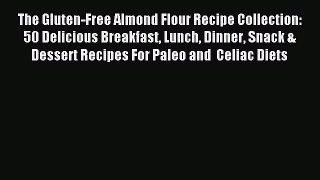 Read The Gluten-Free Almond Flour Recipe Collection: 50 Delicious Breakfast Lunch Dinner Snack