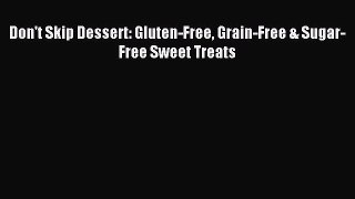 Read Don't Skip Dessert: Gluten-Free Grain-Free & Sugar-Free Sweet Treats Ebook Free