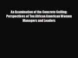 behold An Examination of the Concrete Ceiling: Perspectives of Ten African American Women
