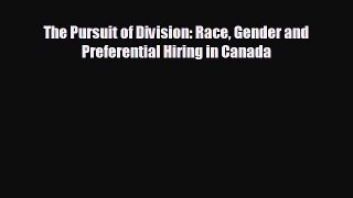 complete The Pursuit of Division: Race Gender and Preferential Hiring in Canada