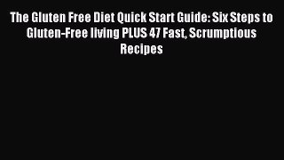 Read The Gluten Free Diet Quick Start Guide: Six Steps to Gluten-Free living PLUS 47 Fast Scrumptious
