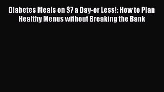 Read Diabetes Meals on $7 a Day-or Less!: How to Plan Healthy Menus without Breaking the Bank