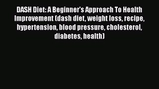 Read DASH Diet: A Beginner's Approach To Health Improvement (dash diet weight loss recipe hypertension