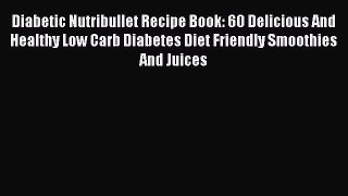 Read Diabetic Nutribullet Recipe Book: 60 Delicious And Healthy Low Carb Diabetes Diet Friendly