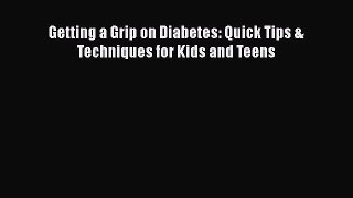 Read Getting a Grip on Diabetes: Quick Tips & Techniques for Kids and Teens Ebook Online