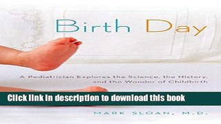 Download Birth Day: A Pediatrician Explores the Science, the History, and the Wonder of