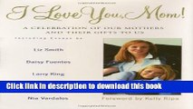 Read I Love You, Mom!: A Celebration of Our Mothers and Their Gifts to Us Ebook Free