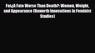 Read Fat¿A Fate Worse Than Death?: Women Weight and Appearance (Haworth Innovations in Feminist