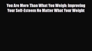 Read You Are More Than What You Weigh: Improving Your Self-Esteem No Matter What Your Weight
